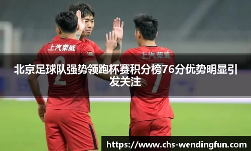北京足球队强势领跑杯赛积分榜76分优势明显引发关注